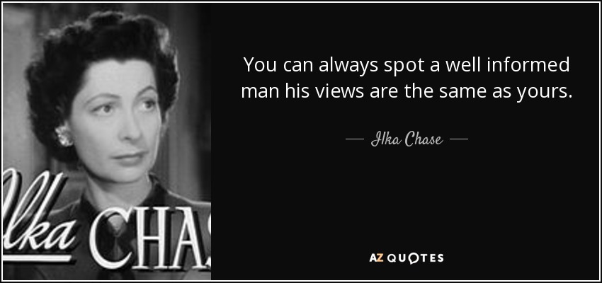 You can always spot a well informed man his views are the same as yours. - Ilka Chase