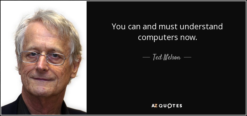 You can and must understand computers now. - Ted Nelson