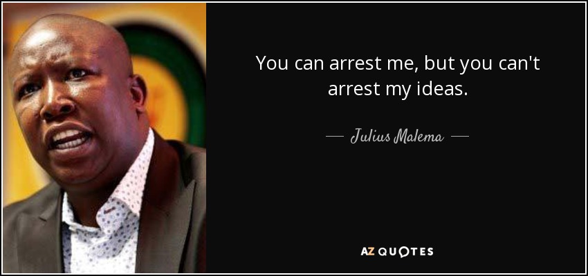 You can arrest me, but you can't arrest my ideas. - Julius Malema