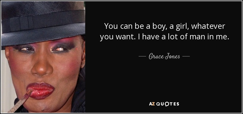 You can be a boy, a girl, whatever you want. I have a lot of man in me. - Grace Jones