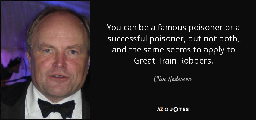 You can be a famous poisoner or a successful poisoner, but not both, and the same seems to apply to Great Train Robbers. - Clive Anderson