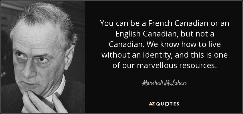You can be a French Canadian or an English Canadian, but not a Canadian. We know how to live without an identity, and this is one of our marvellous resources. - Marshall McLuhan