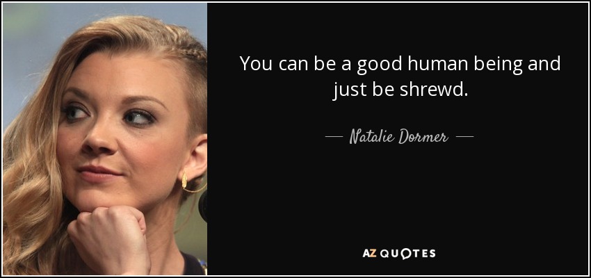 You can be a good human being and just be shrewd. - Natalie Dormer