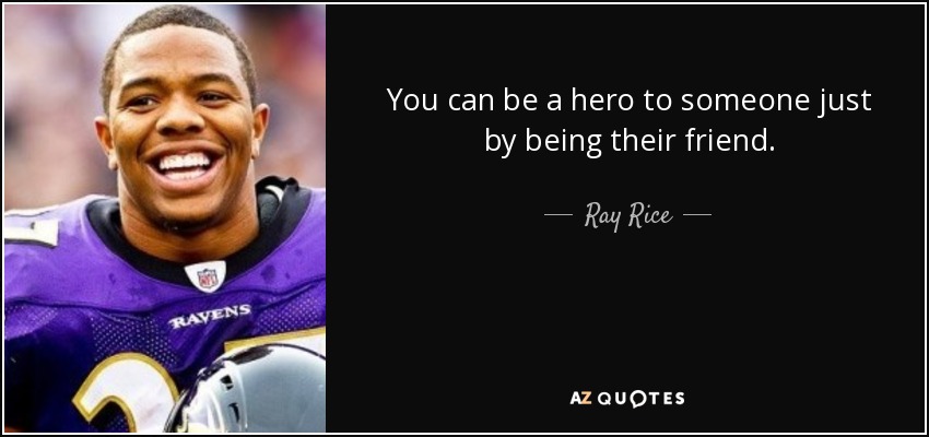 You can be a hero to someone just by being their friend. - Ray Rice