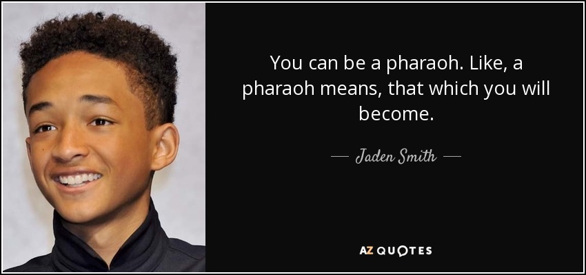 You can be a pharaoh. Like, a pharaoh means, that which you will become. - Jaden Smith