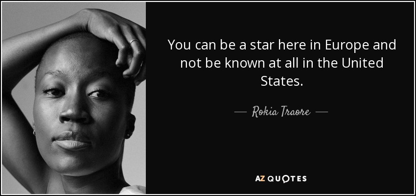 You can be a star here in Europe and not be known at all in the United States. - Rokia Traore