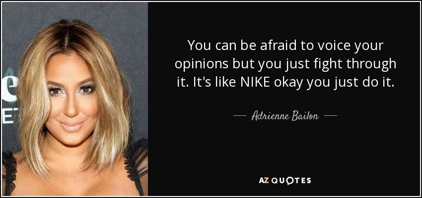 You can be afraid to voice your opinions but you just fight through it. It's like NIKE okay you just do it. - Adrienne Bailon