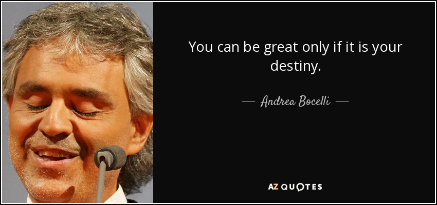 You can be great only if it is your destiny. - Andrea Bocelli