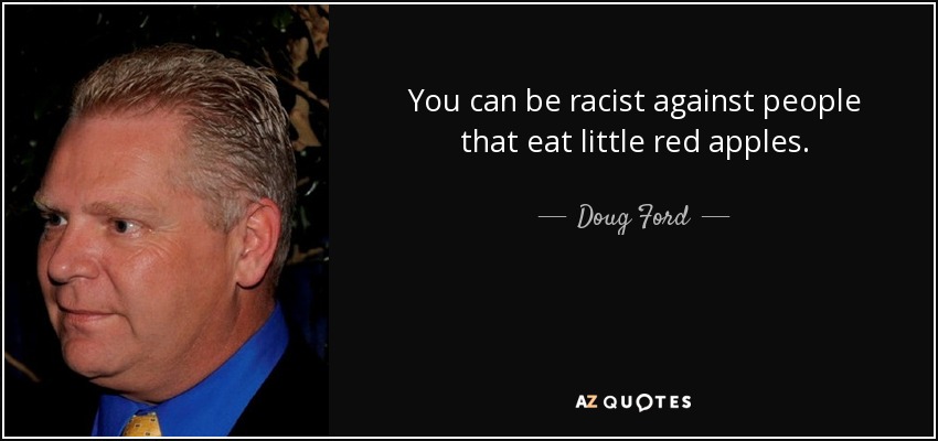 You can be racist against people that eat little red apples. - Doug Ford, Jr.