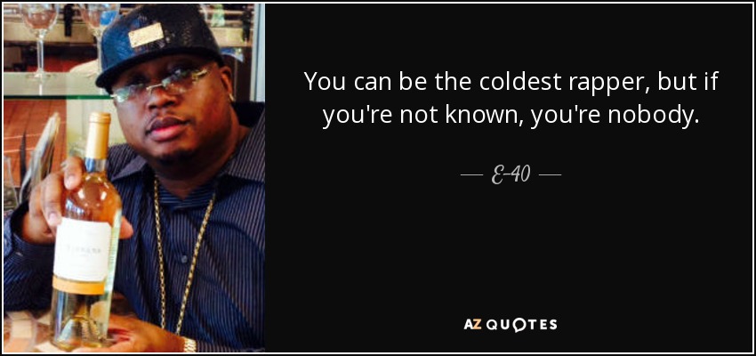 You can be the coldest rapper, but if you're not known, you're nobody. - E-40