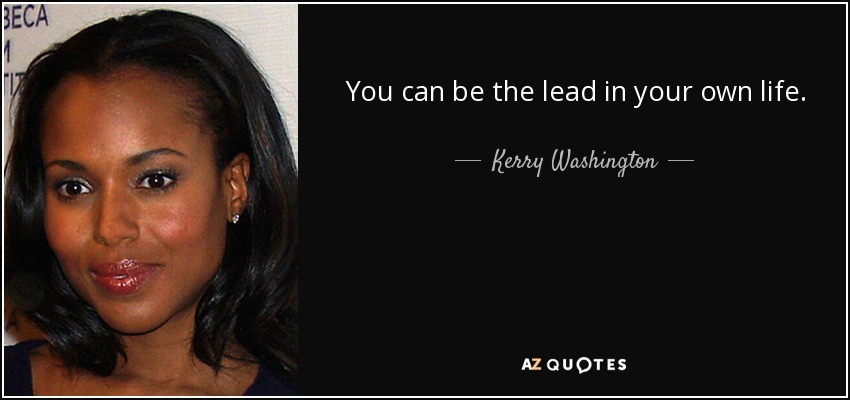 You can be the lead in your own life. - Kerry Washington