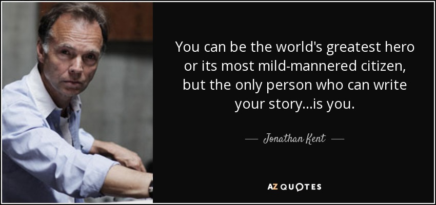 You can be the world's greatest hero or its most mild-mannered citizen, but the only person who can write your story...is you. - Jonathan Kent