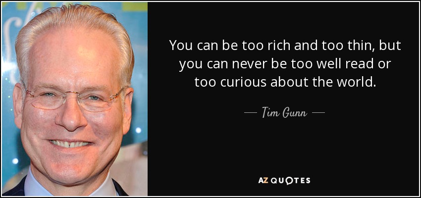 You can be too rich and too thin, but you can never be too well read or too curious about the world. - Tim Gunn