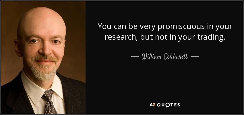 You can be very promiscuous in your research, but not in your trading. - William Eckhardt