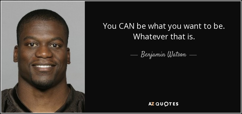 You CAN be what you want to be. Whatever that is. - Benjamin Watson