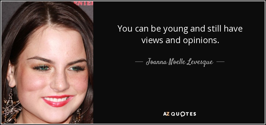 You can be young and still have views and opinions. - Joanna Noelle Levesque