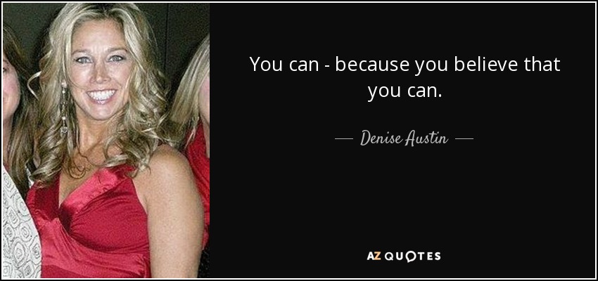 You can - because you believe that you can. - Denise Austin