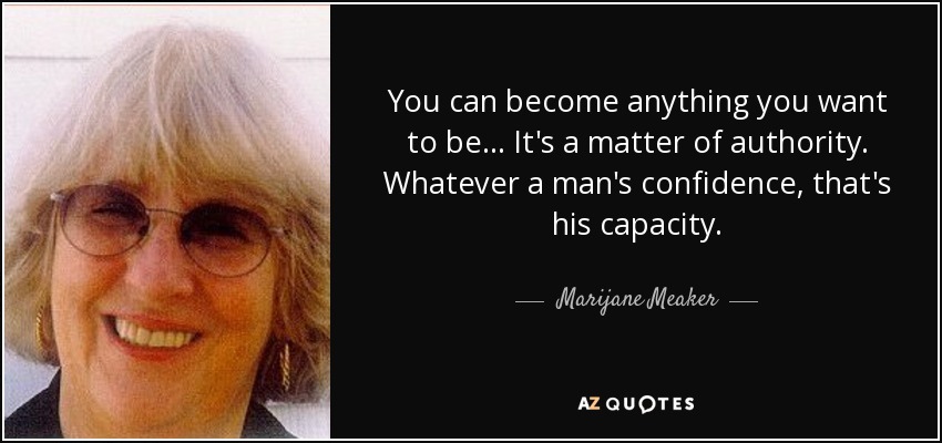 You can become anything you want to be ... It's a matter of authority. Whatever a man's confidence, that's his capacity. - Marijane Meaker