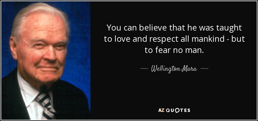 You can believe that he was taught to love and respect all mankind - but to fear no man. - Wellington Mara