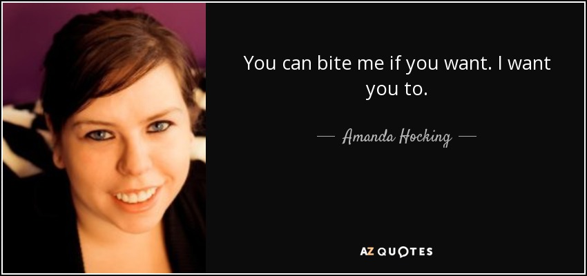 You can bite me if you want. I want you to. - Amanda Hocking