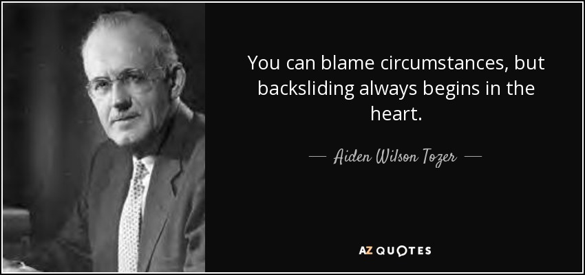 You can blame circumstances, but backsliding always begins in the heart. - Aiden Wilson Tozer