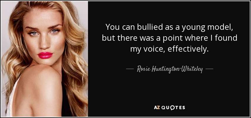 You can bullied as a young model, but there was a point where I found my voice, effectively. - Rosie Huntington-Whiteley