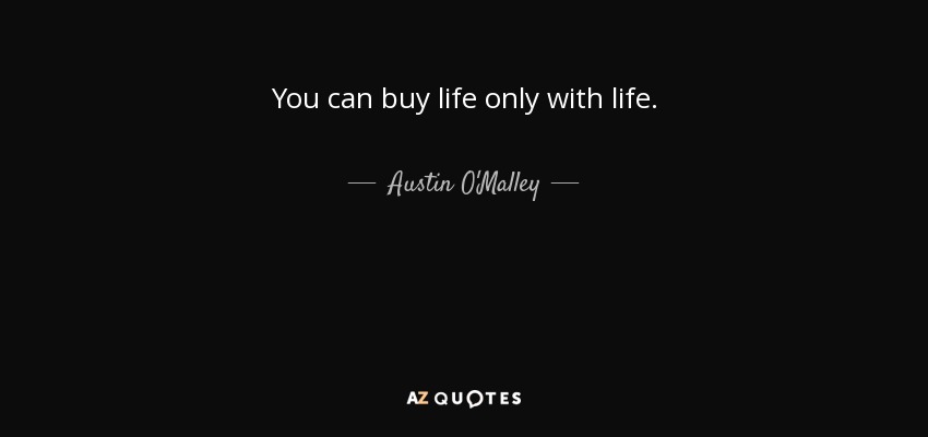 You can buy life only with life. - Austin O'Malley