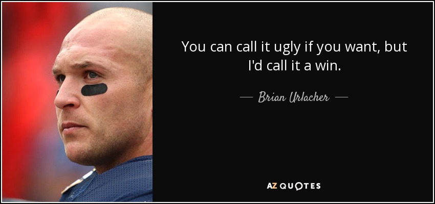 You can call it ugly if you want, but I'd call it a win. - Brian Urlacher