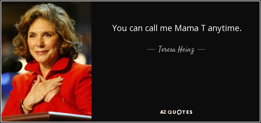 You can call me Mama T anytime. - Teresa Heinz