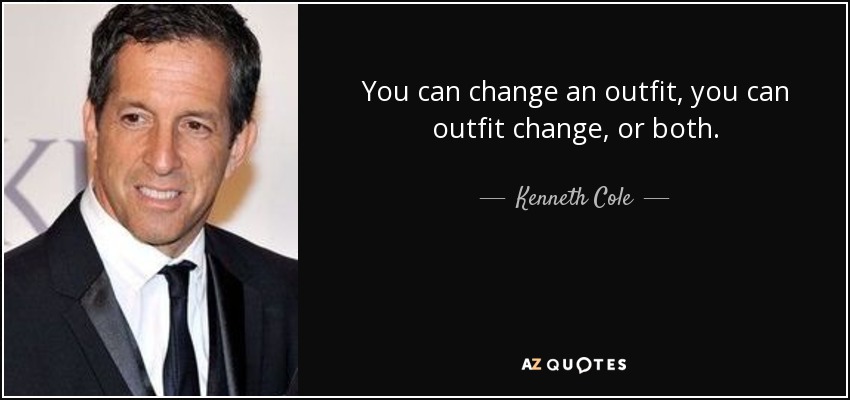 You can change an outfit, you can outfit change, or both. - Kenneth Cole