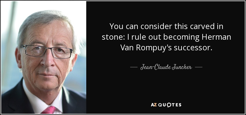 You can consider this carved in stone: I rule out becoming Herman Van Rompuy's successor. - Jean-Claude Juncker