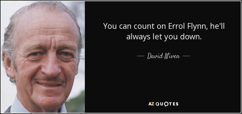 You can count on Errol Flynn, he'll always let you down. - David Niven