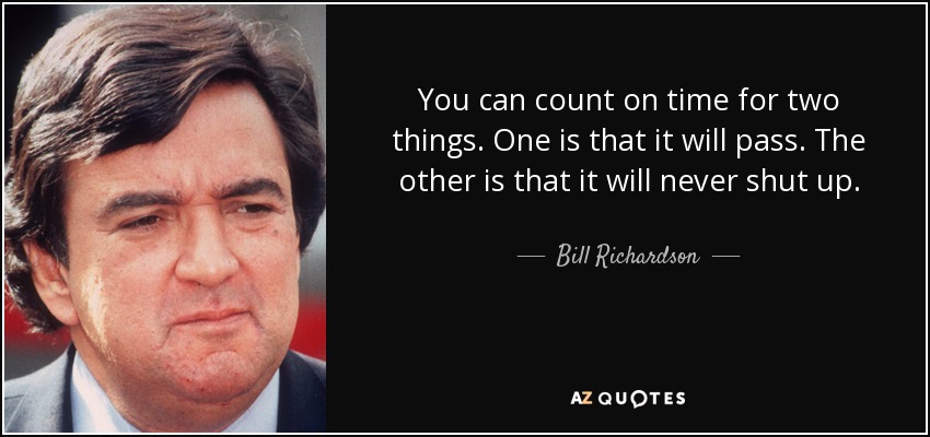 You can count on time for two things. One is that it will pass. The other is that it will never shut up. - Bill Richardson
