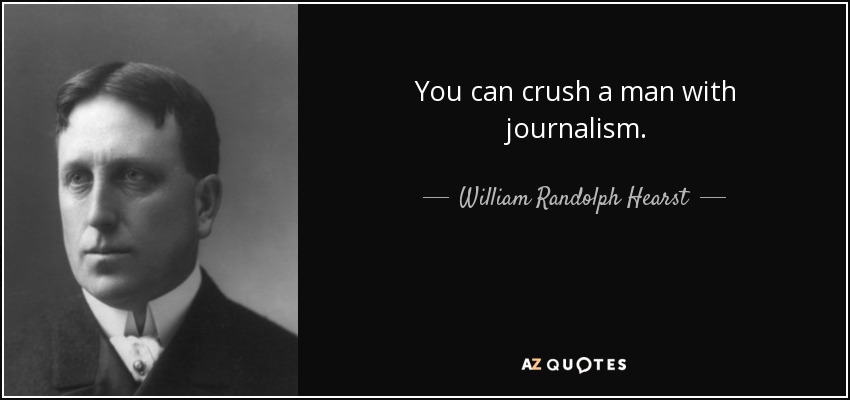 You can crush a man with journalism. - William Randolph Hearst