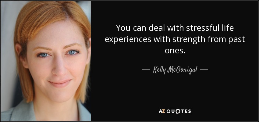 You can deal with stressful life experiences with strength from past ones. - Kelly McGonigal