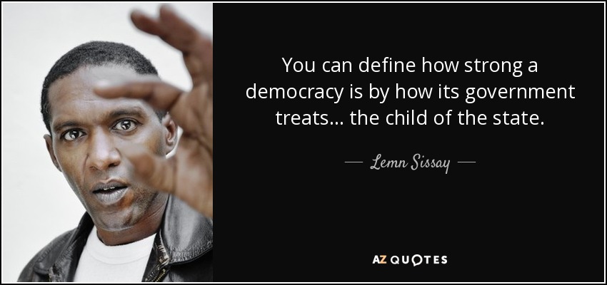You can define how strong a democracy is by how its government treats ... the child of the state. - Lemn Sissay