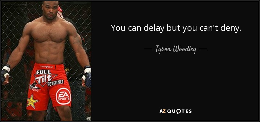 You can delay but you can't deny. - Tyron Woodley
