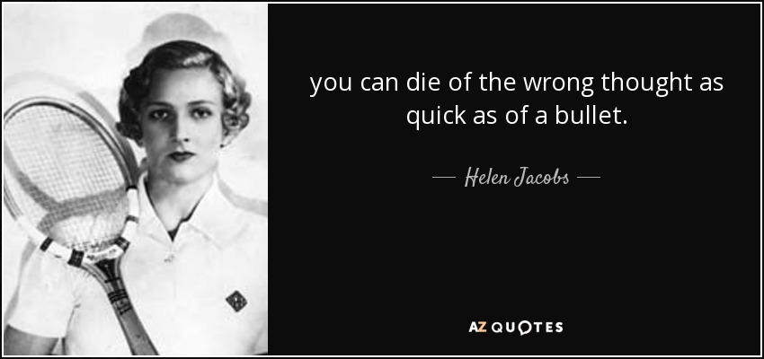 you can die of the wrong thought as quick as of a bullet. - Helen Jacobs