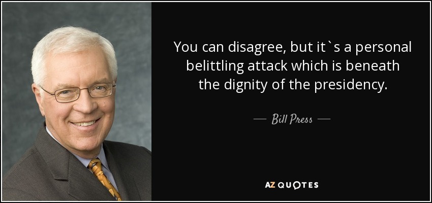 You can disagree, but it`s a personal belittling attack which is beneath the dignity of the presidency. - Bill Press