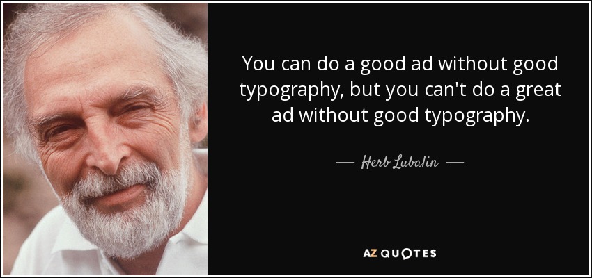 You can do a good ad without good typography, but you can't do a great ad without good typography. - Herb Lubalin