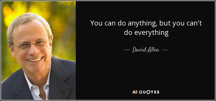 You can do anything, but you can't do everything - David Allen
