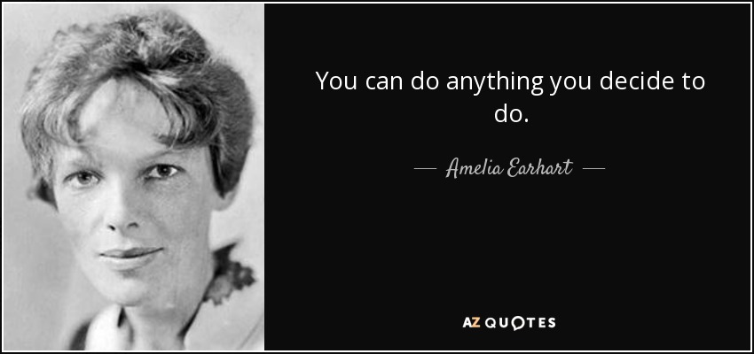 You can do anything you decide to do. - Amelia Earhart