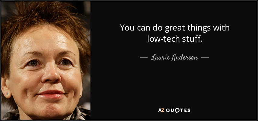 You can do great things with low-tech stuff. - Laurie Anderson