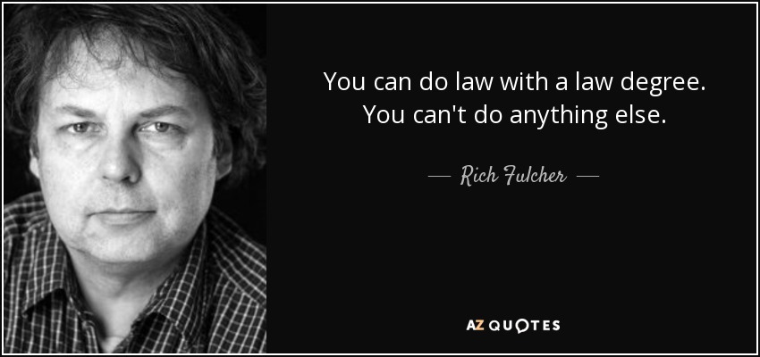 You can do law with a law degree. You can't do anything else. - Rich Fulcher