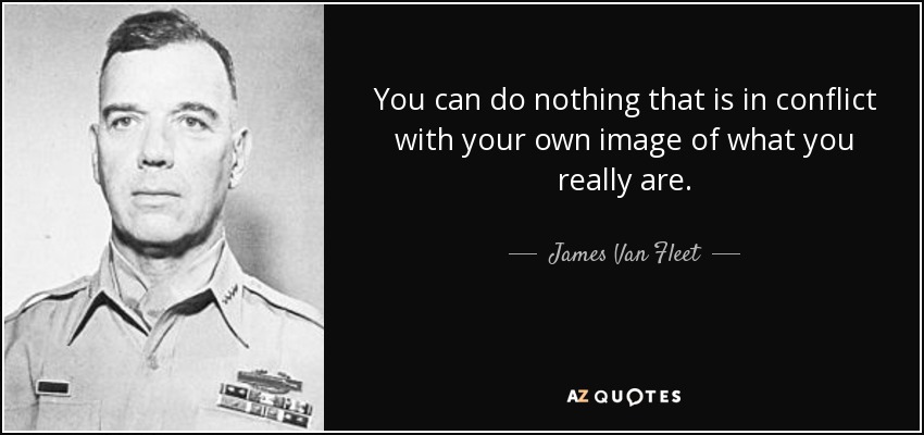You can do nothing that is in conflict with your own image of what you really are. - James Van Fleet