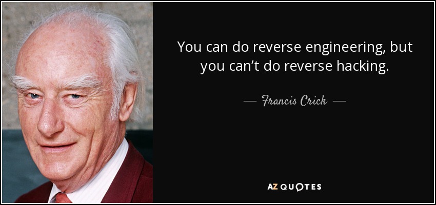 You can do reverse engineering, but you can’t do reverse hacking. - Francis Crick