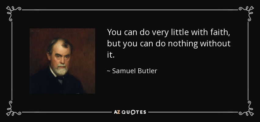 You can do very little with faith, but you can do nothing without it. - Samuel Butler