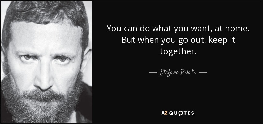 You can do what you want, at home. But when you go out, keep it together. - Stefano Pilati