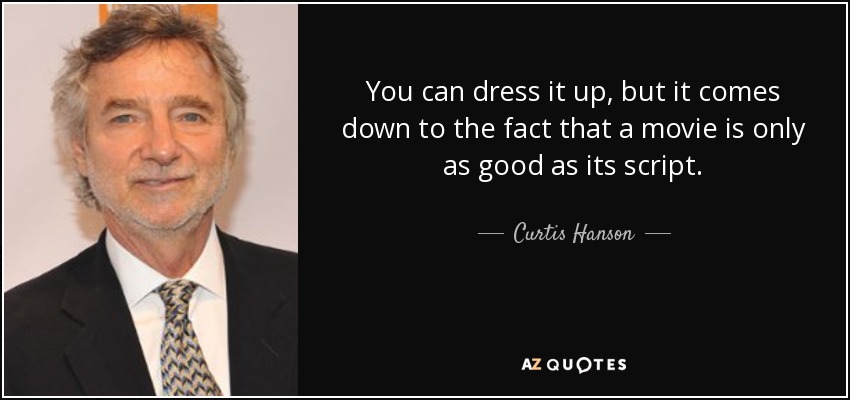 You can dress it up, but it comes down to the fact that a movie is only as good as its script. - Curtis Hanson