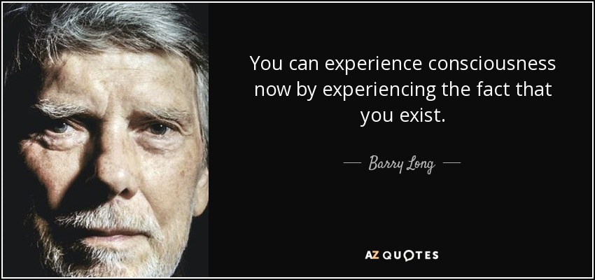 You can experience consciousness now by experiencing the fact that you exist. - Barry Long